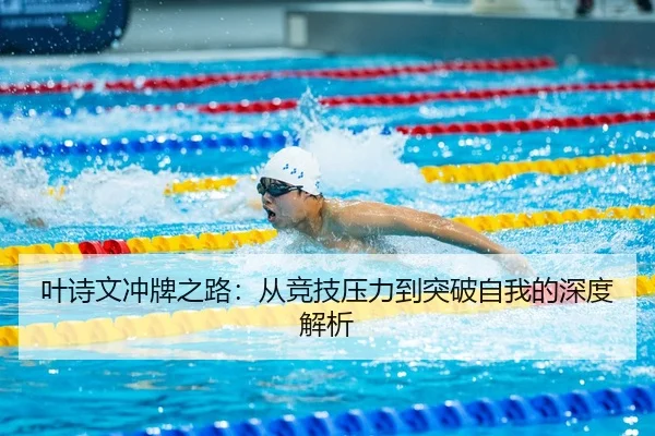 叶诗文冲牌之路：从竞技压力到突破自我的深度解析