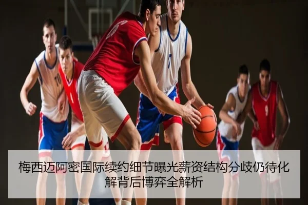 梅西迈阿密国际续约细节曝光薪资结构分歧仍待化解背后博弈全解析