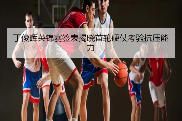 丁俊晖英锦赛签表揭晓首轮硬仗考验抗压能力